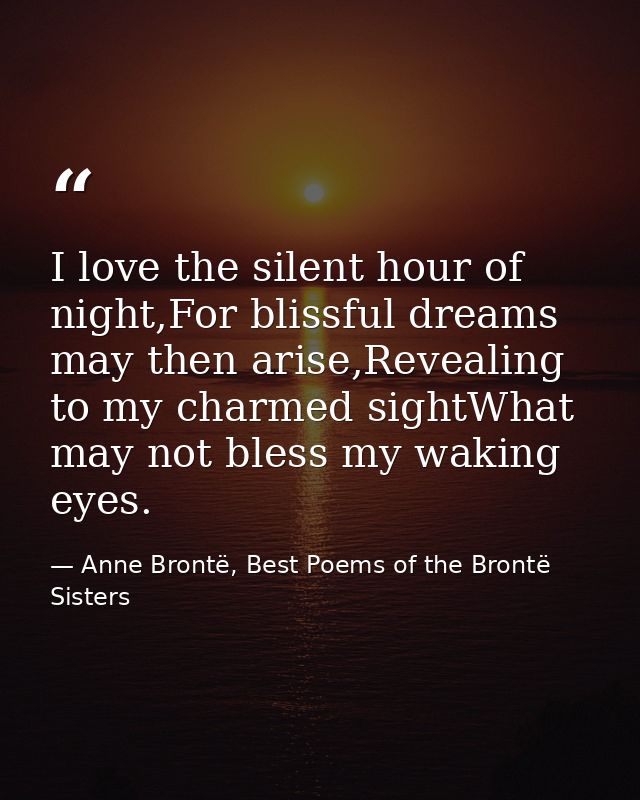I love the silent hour of night,For blissful dreams may then arise,Revealing to my charmed sightWhat may not bless my wa — Anne Brontë, Best Poems of the Brontë Sisters