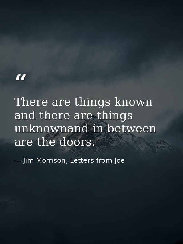 There are things known and there are things unknownand in between are the doors. — Jim Morrison, Letters from Joe