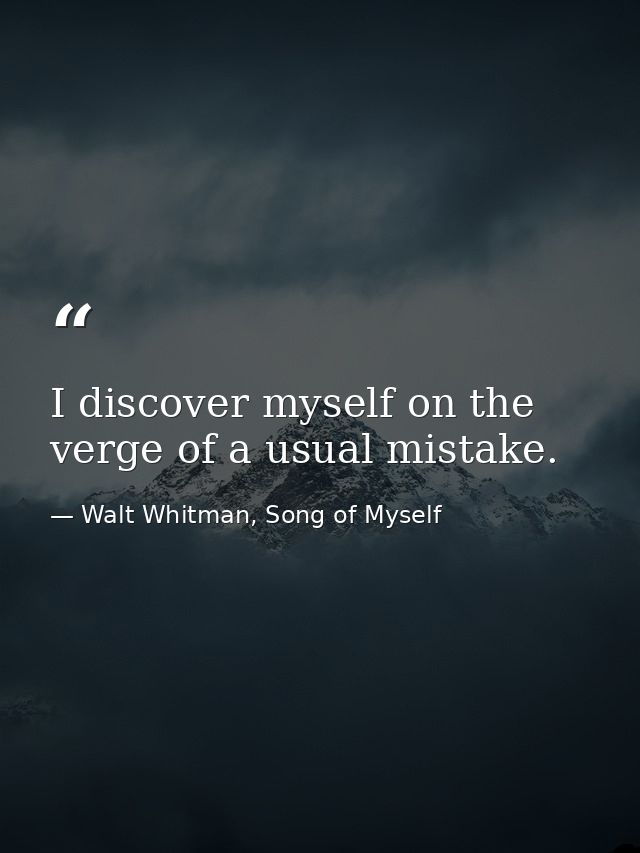 I discover myself on the verge of a usual mistake. — Walt Whitman, Song of Myself