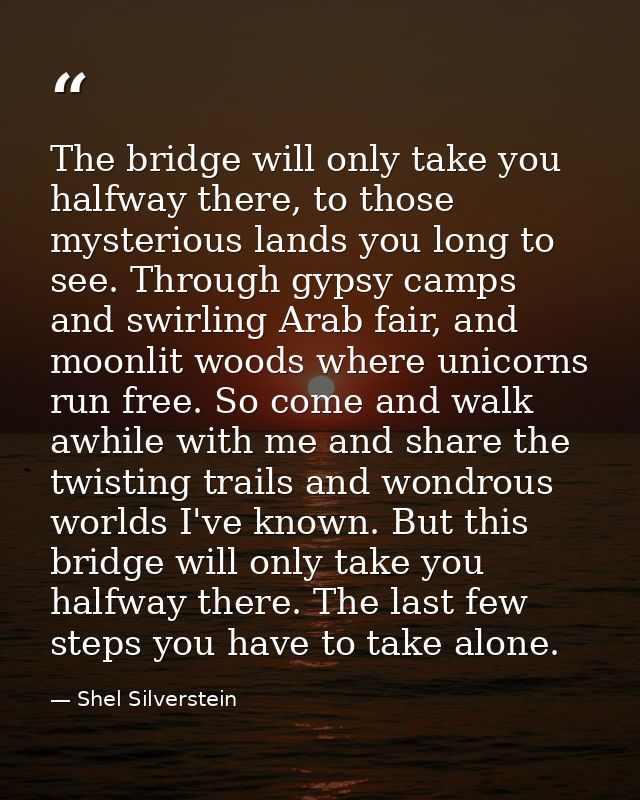The bridge will only take you halfway there, to those mysterious lands you long to see. Through gypsy camps and swirling — Shel Silverstein
