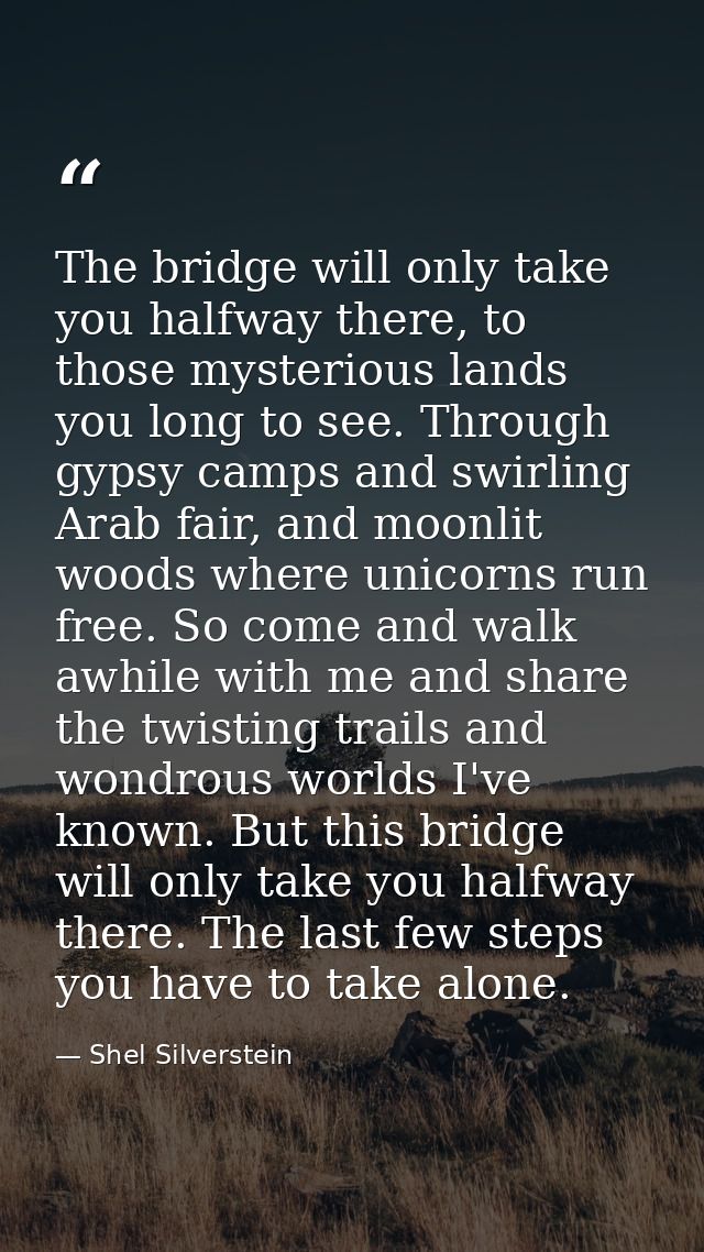 The bridge will only take you halfway there, to those mysterious lands you long to see. Through gypsy camps and swirling — Shel Silverstein