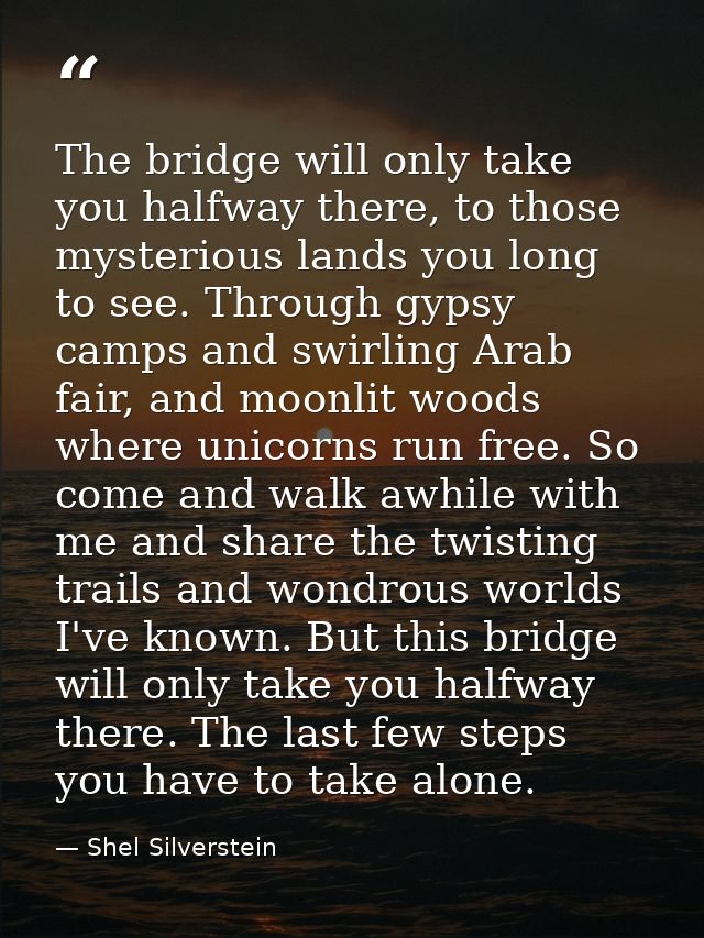 The bridge will only take you halfway there, to those mysterious lands you long to see. Through gypsy camps and swirling — Shel Silverstein