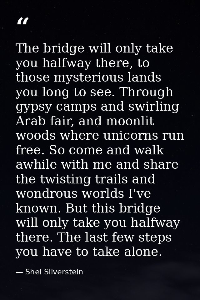 The bridge will only take you halfway there, to those mysterious lands you long to see. Through gypsy camps and swirling — Shel Silverstein