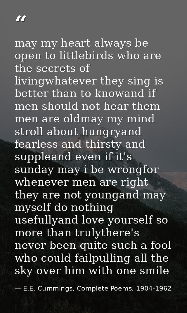 may my heart always be open to littlebirds who are the secrets of livingwhatever they sing is better than to knowand if  — E.E. Cummings, Complete Poems, 1904-1962