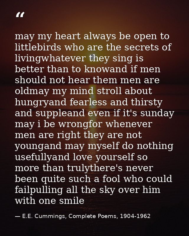 may my heart always be open to littlebirds who are the secrets of livingwhatever they sing is better than to knowand if  — E.E. Cummings, Complete Poems, 1904-1962