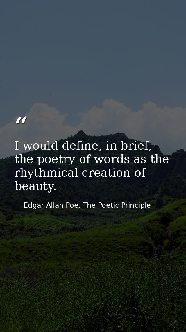 I would define, in brief, the poetry of words as the rhythmical creation of beauty. — Edgar Allan Poe, The Poetic Principle