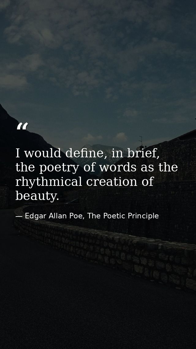 I would define, in brief, the poetry of words as the rhythmical creation of beauty. — Edgar Allan Poe, The Poetic Principle