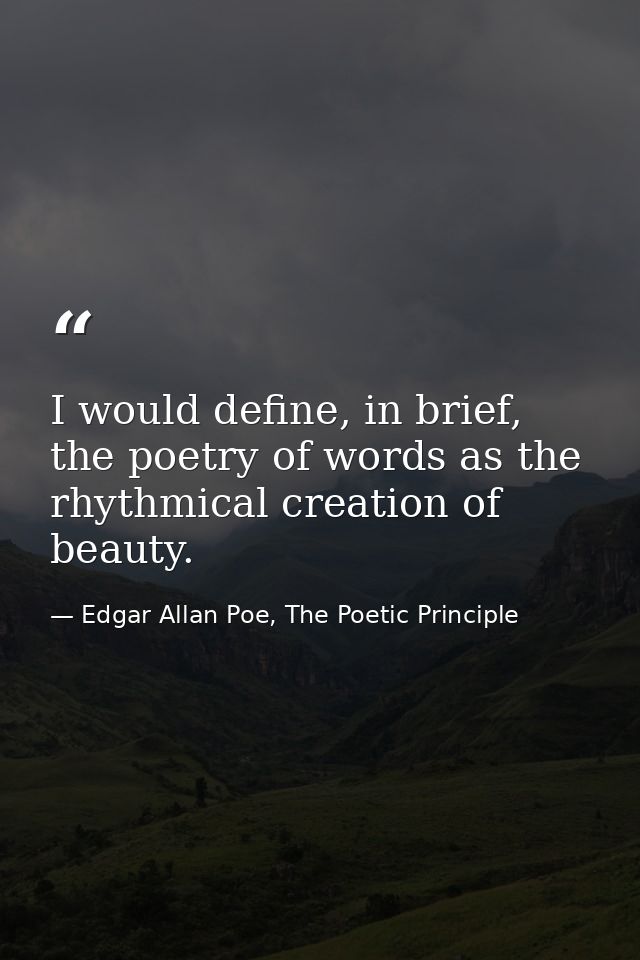 I would define, in brief, the poetry of words as the rhythmical creation of beauty. — Edgar Allan Poe, The Poetic Principle
