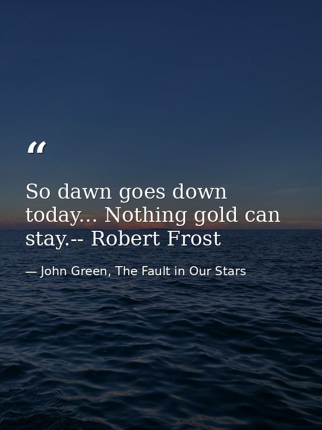 So dawn goes down today... Nothing gold can stay.-- Robert Frost — John Green, The Fault in Our Stars