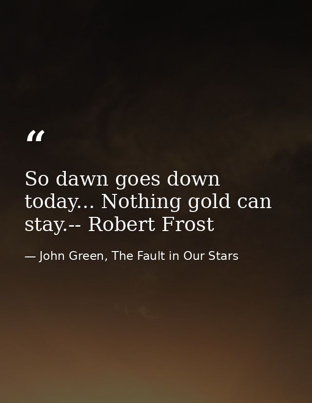 So dawn goes down today... Nothing gold can stay.-- Robert Frost — John Green, The Fault in Our Stars