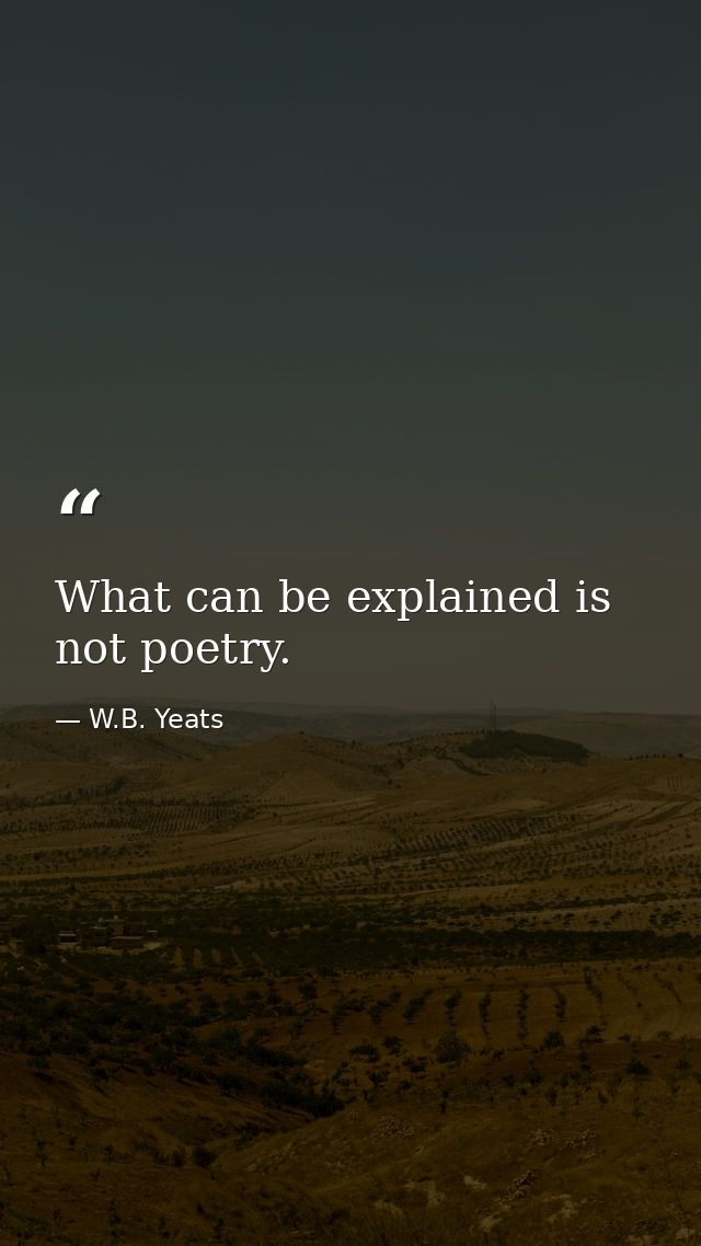 What can be explained is not poetry. — W.B. Yeats
