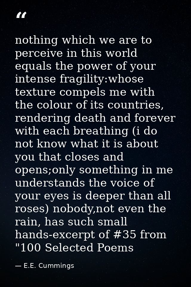 nothing which we are to perceive in this world equals the power of your intense fragility:whose texture compels me with  — E.E. Cummings