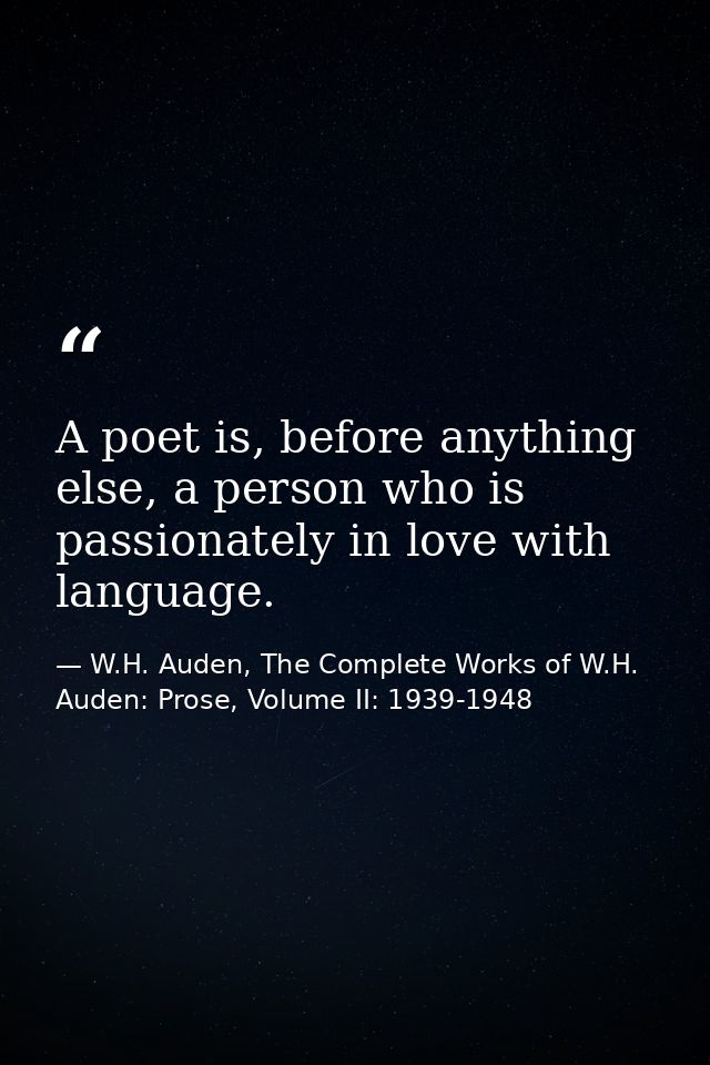 A poet is, before anything else, a person who is passionately in love with language. — W.H. Auden, The Complete Works of W.H. Auden: Prose, Volume II: 1939-1948