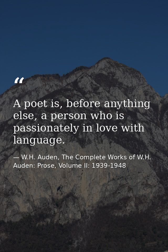 A poet is, before anything else, a person who is passionately in love with language. — W.H. Auden, The Complete Works of W.H. Auden: Prose, Volume II: 1939-1948