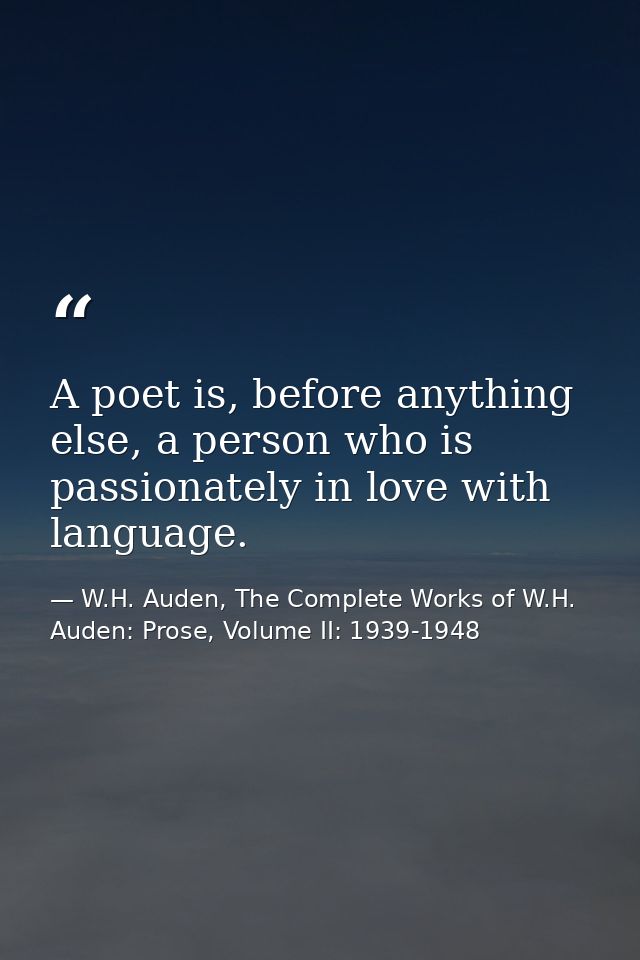 A poet is, before anything else, a person who is passionately in love with language. — W.H. Auden, The Complete Works of W.H. Auden: Prose, Volume II: 1939-1948