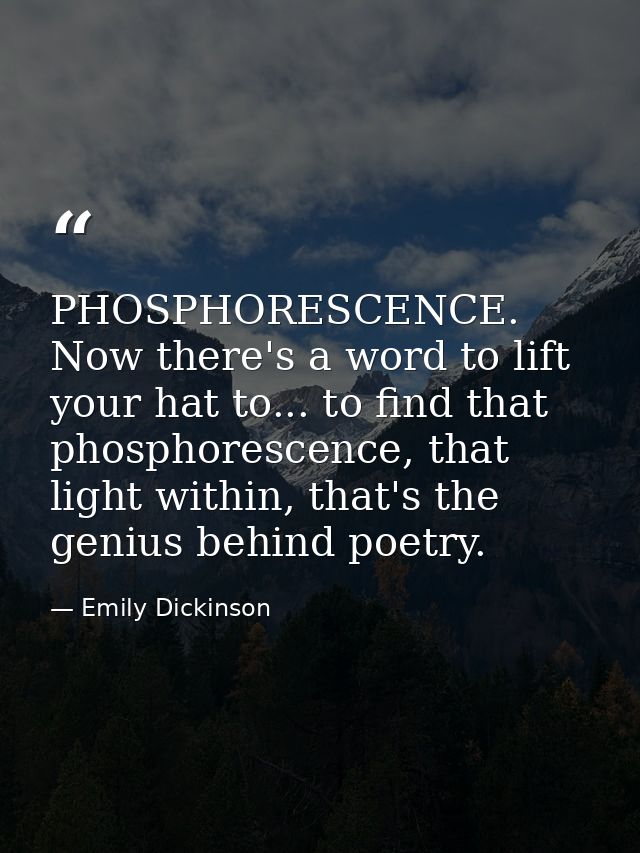 PHOSPHORESCENCE. Now there's a word to lift your hat to... to find that phosphorescence, that light within, that's the g — Emily Dickinson