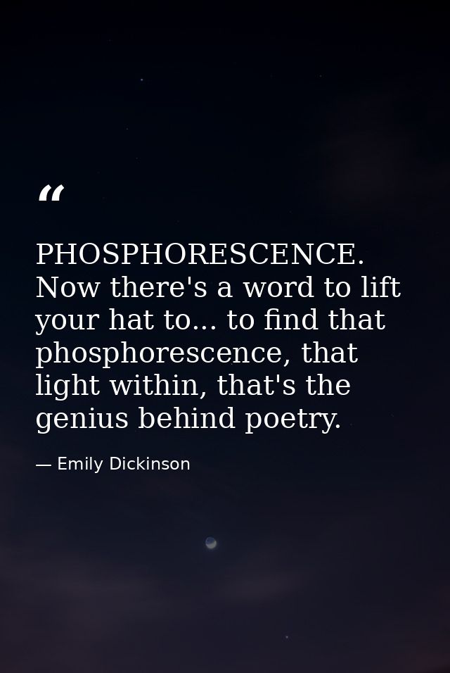 PHOSPHORESCENCE. Now there's a word to lift your hat to... to find that phosphorescence, that light within, that's the g — Emily Dickinson