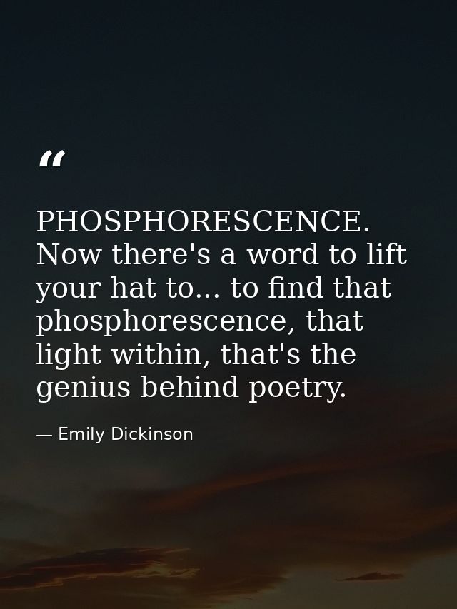 PHOSPHORESCENCE. Now there's a word to lift your hat to... to find that phosphorescence, that light within, that's the g — Emily Dickinson