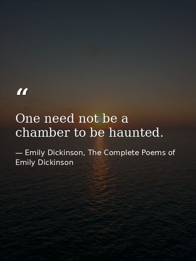 One need not be a chamber to be haunted. — Emily Dickinson, The Complete Poems of Emily Dickinson