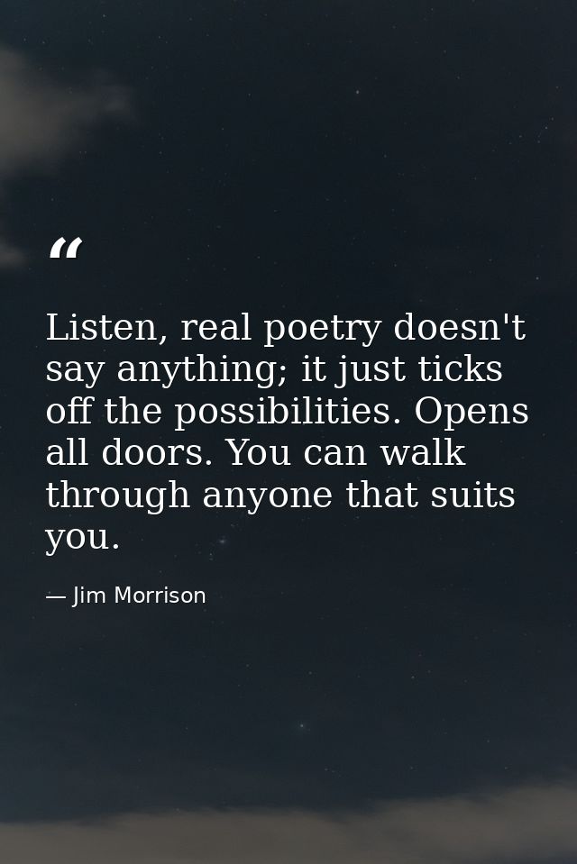 Listen, real poetry doesn't say anything; it just ticks off the possibilities. Opens all doors. You can walk through any — Jim Morrison