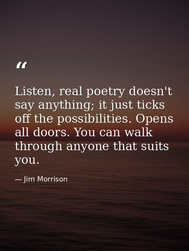 Listen, real poetry doesn't say anything; it just ticks off the possibilities. Opens all doors. You can walk through any — Jim Morrison