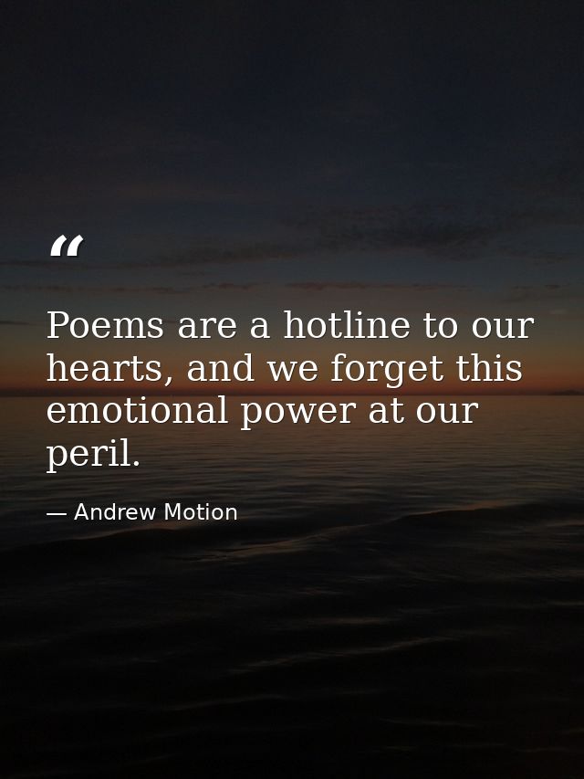Poems are a hotline to our hearts, and we forget this emotional power at our peril. — Andrew Motion