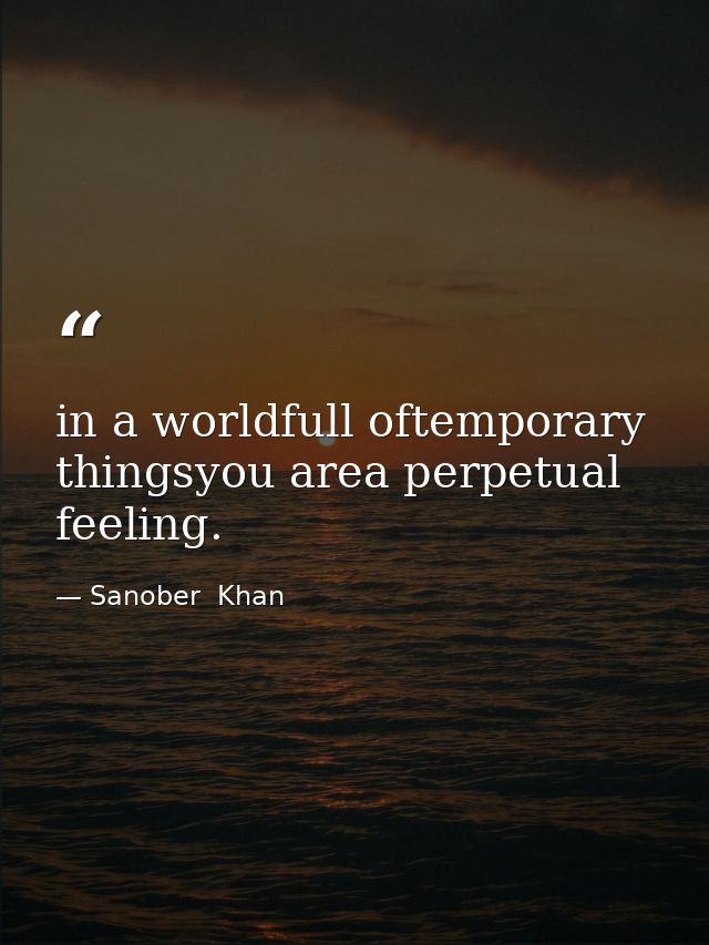 in a worldfull oftemporary thingsyou area perpetual feeling. — Sanober  Khan