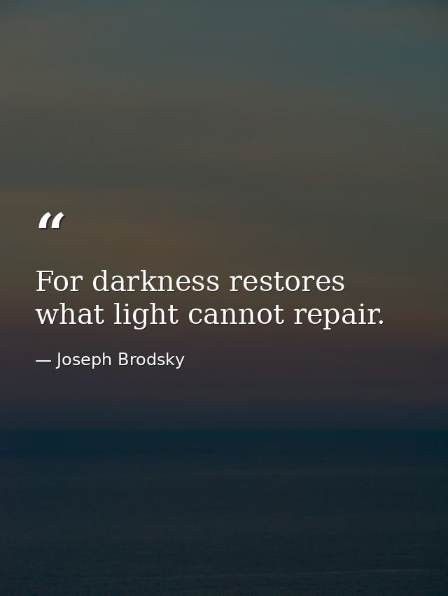 For darkness restores what light cannot repair. — Joseph Brodsky
