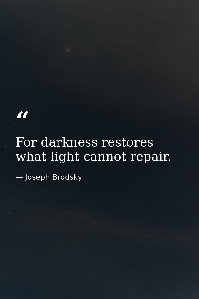 For darkness restores what light cannot repair. — Joseph Brodsky