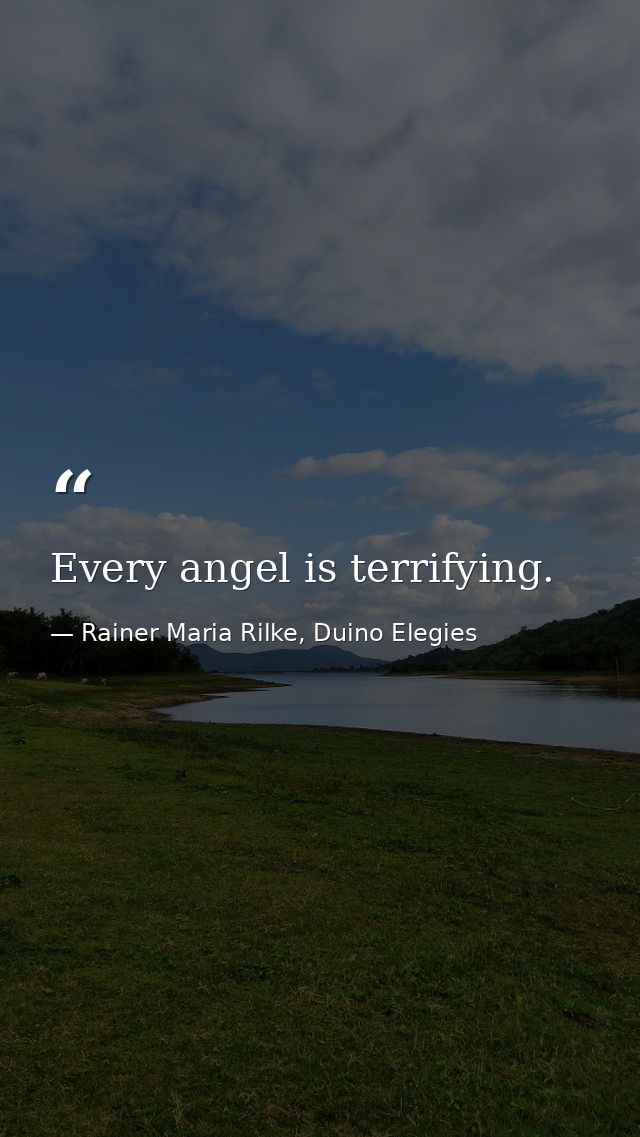 Every angel is terrifying. — Rainer Maria Rilke, Duino Elegies