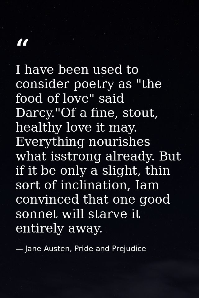 I have been used to consider poetry as "the food of love" said Darcy."Of a fine, stout, healthy love it may. Everything  — Jane Austen, Pride and Prejudice