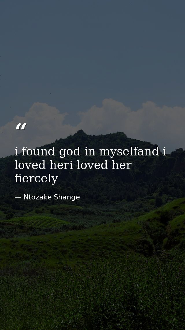 i found god in myselfand i loved heri loved her fiercely — Ntozake Shange