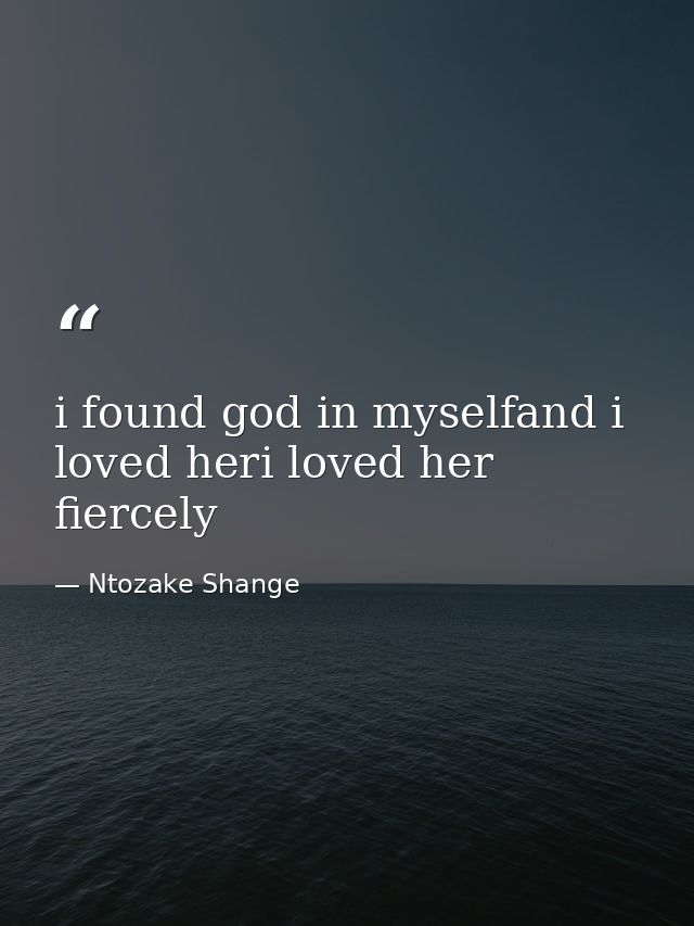 i found god in myselfand i loved heri loved her fiercely — Ntozake Shange