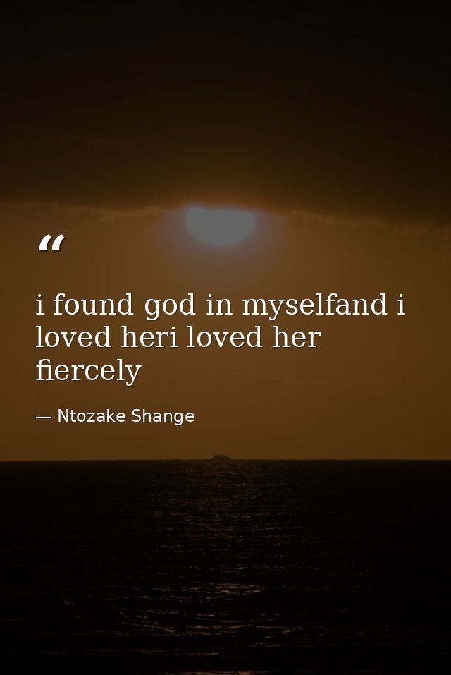 i found god in myselfand i loved heri loved her fiercely — Ntozake Shange