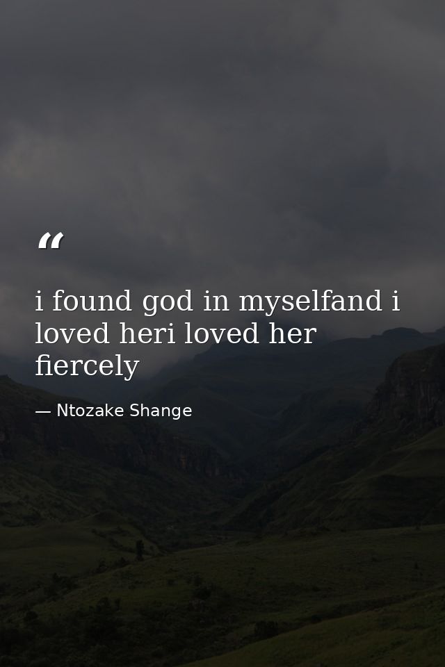 i found god in myselfand i loved heri loved her fiercely — Ntozake Shange