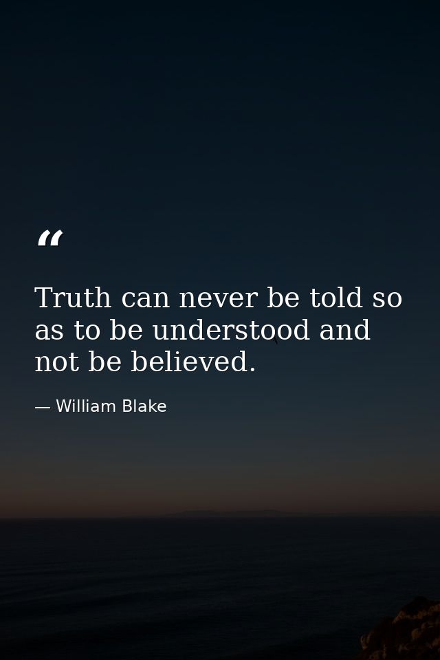 Truth can never be told so as to be understood and not be believed. — William Blake