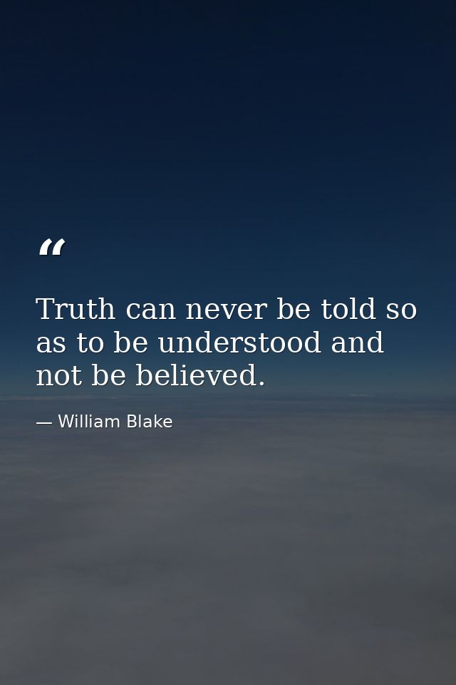 Truth can never be told so as to be understood and not be believed. — William Blake