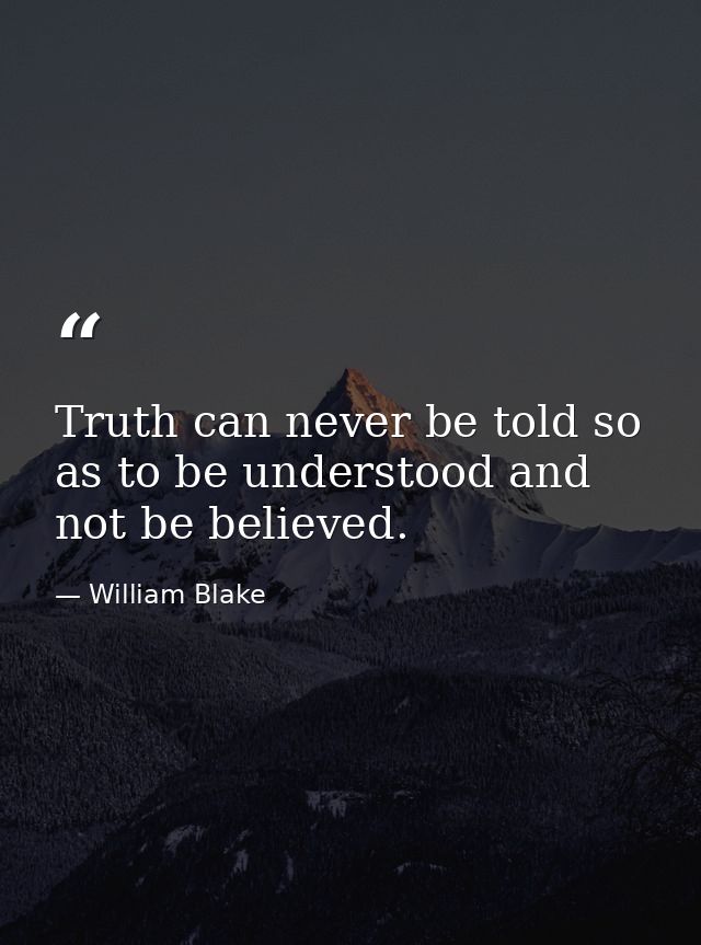 Truth can never be told so as to be understood and not be believed. — William Blake