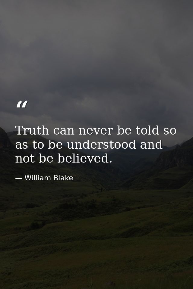 Truth can never be told so as to be understood and not be believed. — William Blake
