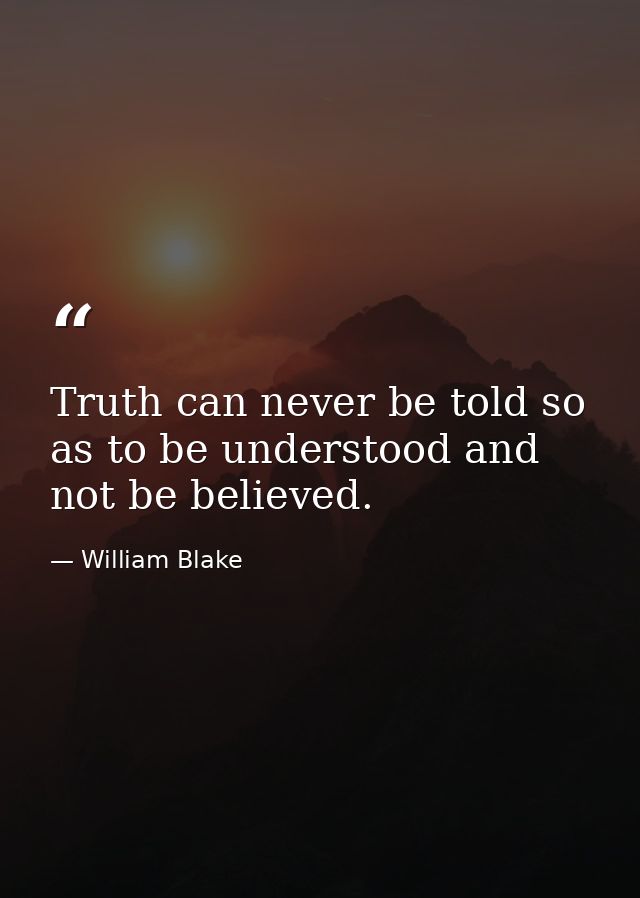 Truth can never be told so as to be understood and not be believed. — William Blake