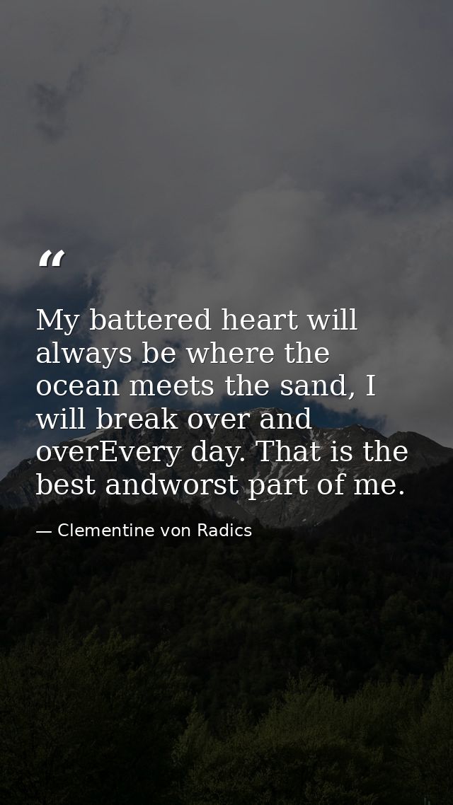 My battered heart will always be where the ocean meets the sand, I will break over and overEvery day. That is the best a — Clementine von Radics