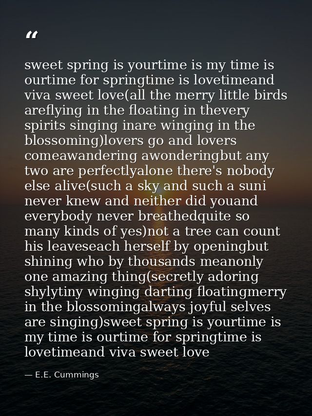 sweet spring is yourtime is my time is ourtime for springtime is lovetimeand viva sweet love(all the merry little birds  — E.E. Cummings