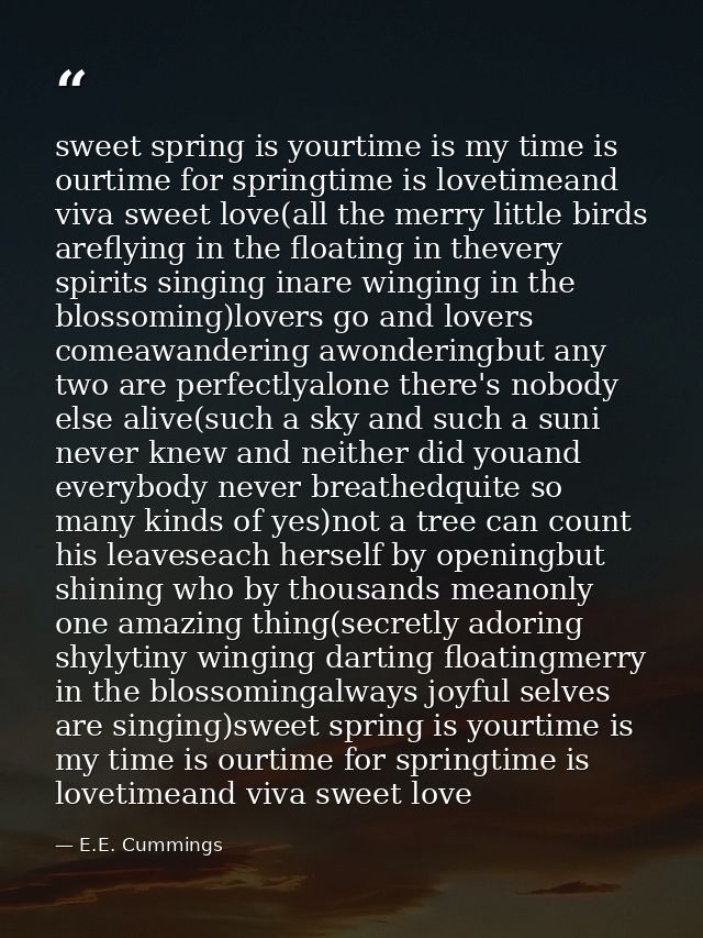 sweet spring is yourtime is my time is ourtime for springtime is lovetimeand viva sweet love(all the merry little birds  — E.E. Cummings