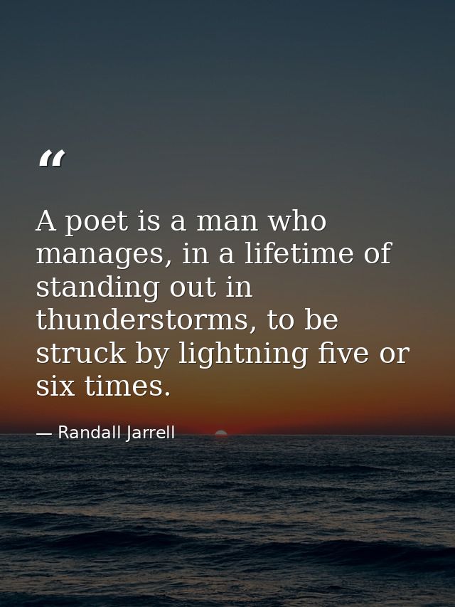 A poet is a man who manages, in a lifetime of standing out in thunderstorms, to be struck by lightning five or six times — Randall Jarrell