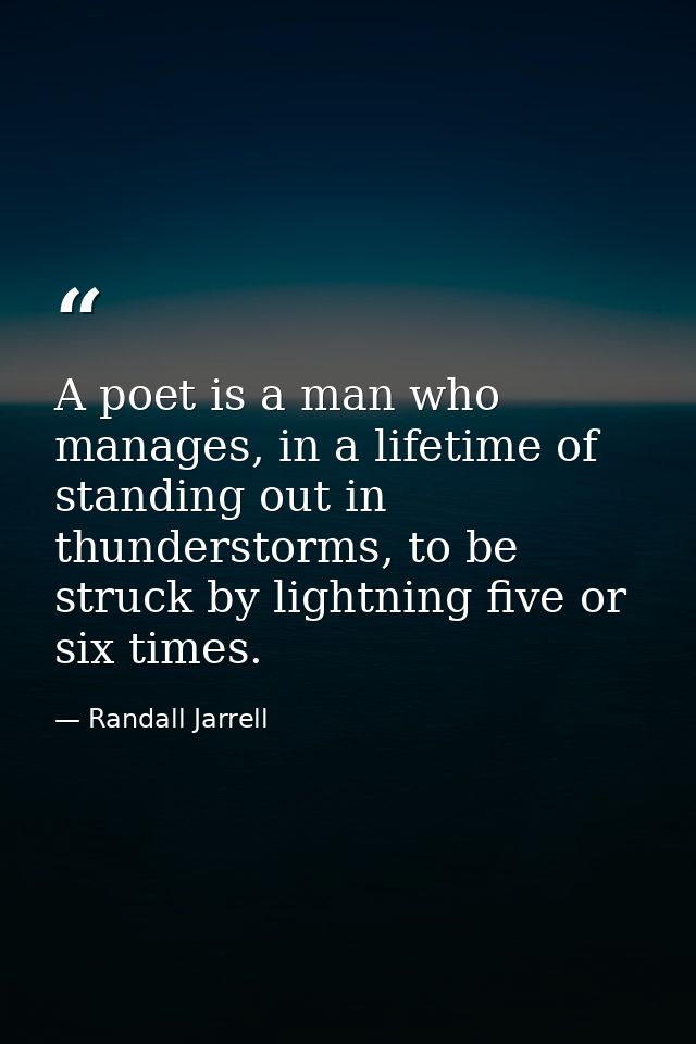 A poet is a man who manages, in a lifetime of standing out in thunderstorms, to be struck by lightning five or six times — Randall Jarrell