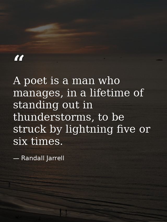 A poet is a man who manages, in a lifetime of standing out in thunderstorms, to be struck by lightning five or six times — Randall Jarrell