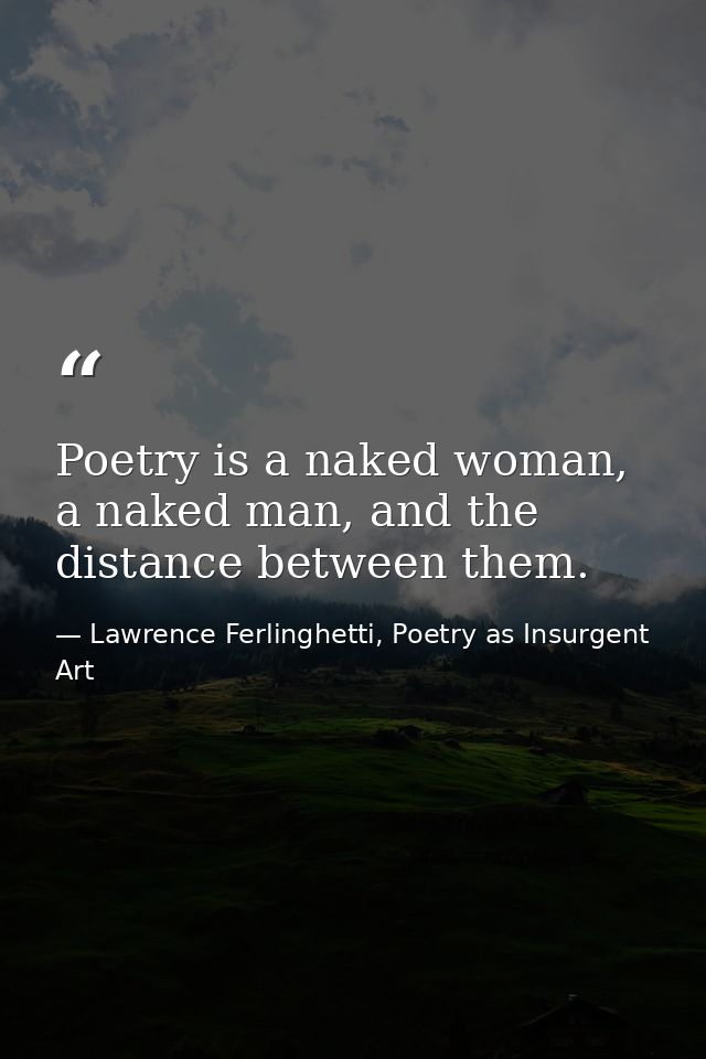 Poetry is a naked woman, a naked man, and the distance between them. — Lawrence Ferlinghetti, Poetry as Insurgent Art