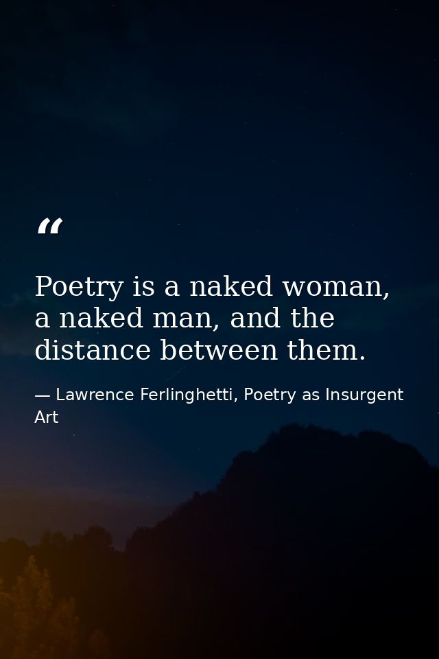 Poetry is a naked woman, a naked man, and the distance between them. — Lawrence Ferlinghetti, Poetry as Insurgent Art