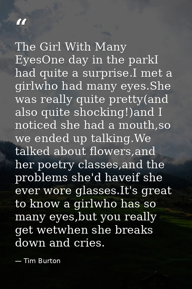The Girl With Many EyesOne day in the parkI had quite a surprise.I met a girlwho had many eyes.She was really quite pret — Tim Burton