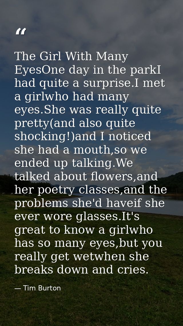 The Girl With Many EyesOne day in the parkI had quite a surprise.I met a girlwho had many eyes.She was really quite pret — Tim Burton